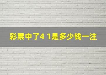 彩票中了4 1是多少钱一注